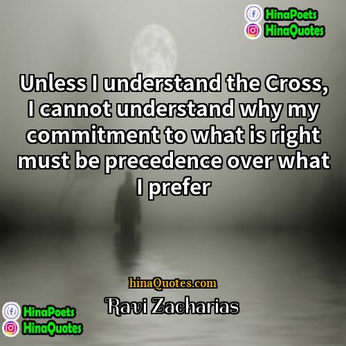 Ravi Zacharias Quotes | Unless I understand the Cross, I cannot